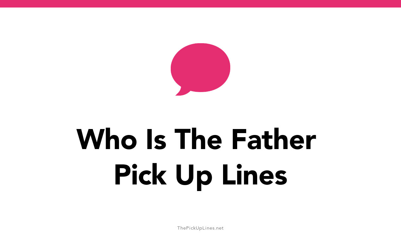 110+ Who Is The Father Pick Up Lines And Rizz